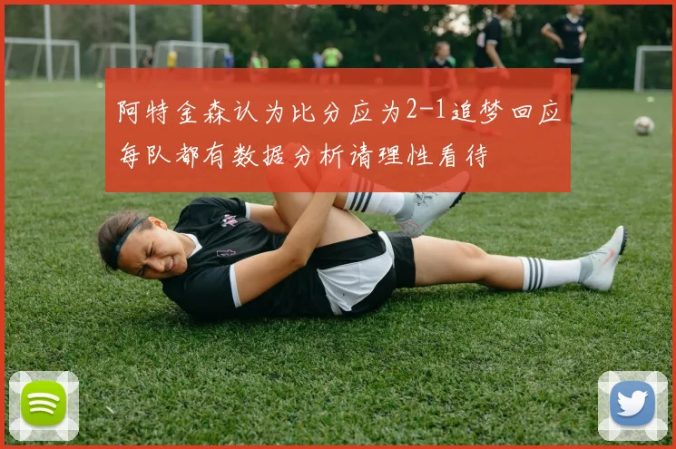 阿特金森认为比分应为2-1追梦回应每队都有数据分析请理性看待