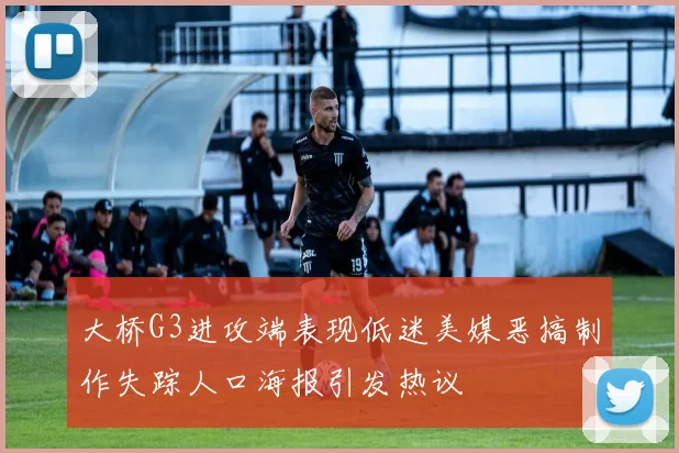 大桥G3进攻端表现低迷美媒恶搞制作失踪人口海报引发热议
