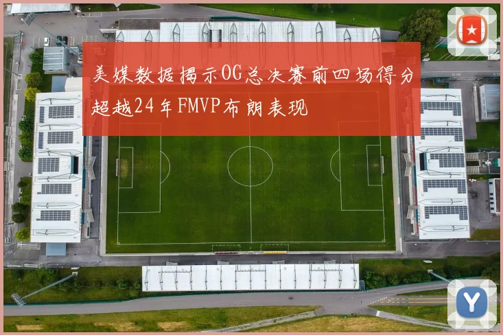 美媒数据揭示OG总决赛前四场得分超越24年FMVP布朗表现