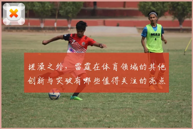 搓澡之外，雷霆在体育领域的其他创新与突破有哪些值得关注的亮点