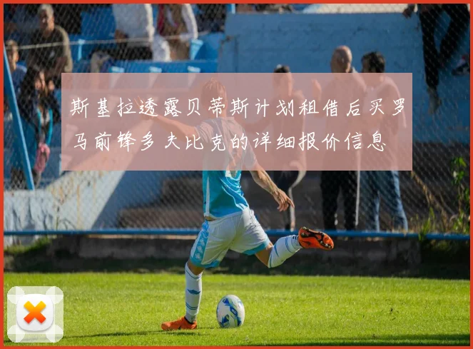 斯基拉透露贝蒂斯计划租借后买罗马前锋多夫比克的详细报价信息