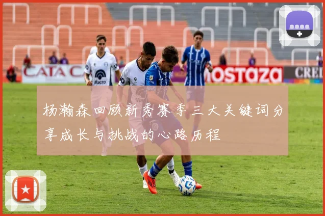 杨瀚森回顾新秀赛季三大关键词分享成长与挑战的心路历程