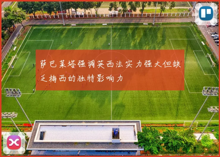 萨巴莱塔强调英西法实力强大但缺乏梅西的独特影响力