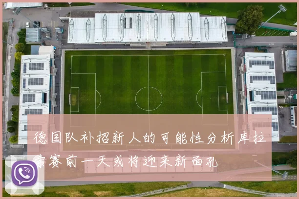 德国队补招新人的可能性分析库拉索赛前一天或将迎来新面孔